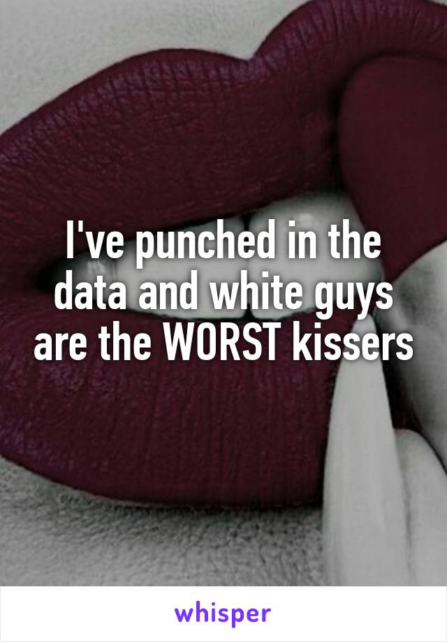 I've punched in the data and white guys are the WORST kissers 