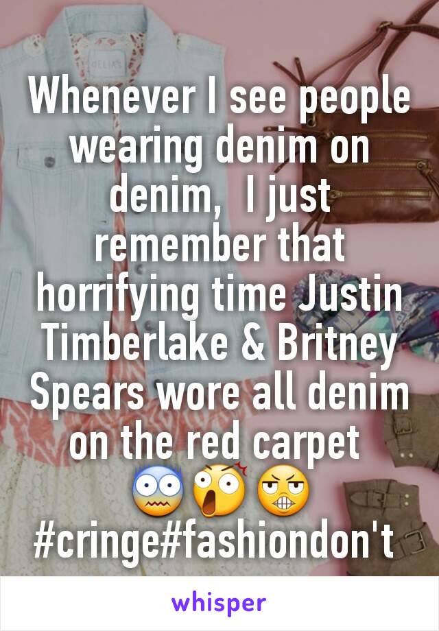 Whenever I see people wearing denim on denim,  I just remember that horrifying time Justin Timberlake & Britney Spears wore all denim on the red carpet 
😨😲😬
#cringe#fashiondon't 