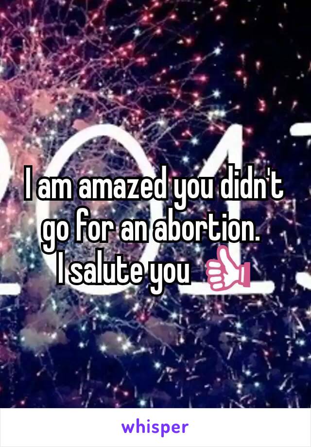 I am amazed you didn't go for an abortion. 
I salute you 👍