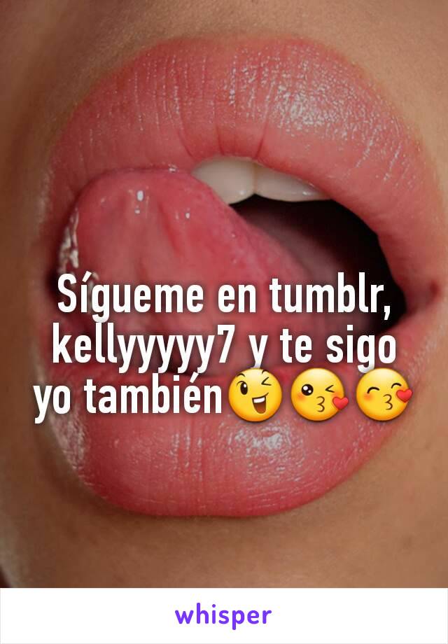 Sígueme en tumblr, kellyyyyy7 y te sigo yo también😉😘😙