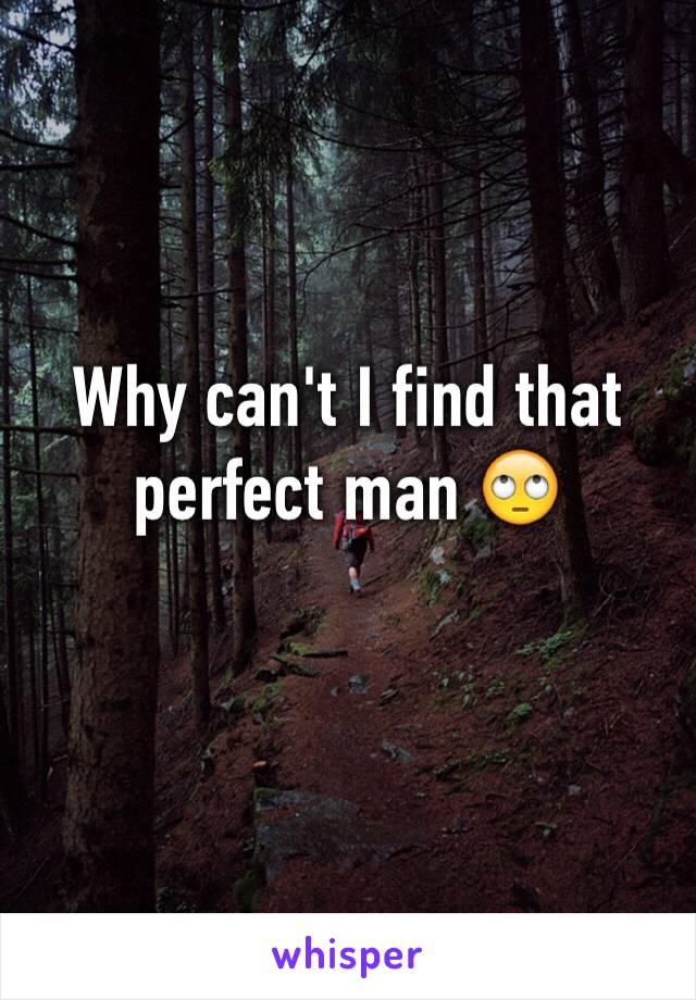 Why can't I find that perfect man 🙄