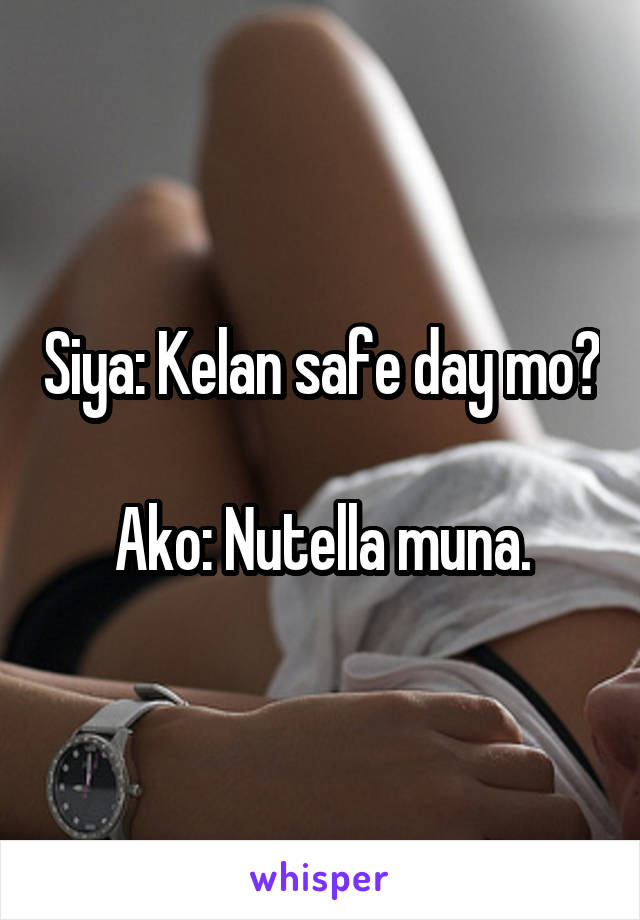 Siya: Kelan safe day mo?

Ako: Nutella muna.