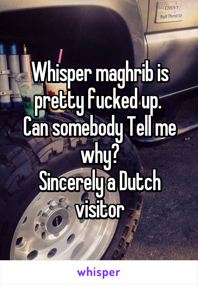 Whisper maghrib is pretty fucked up. 
Can somebody Tell me why?
Sincerely a Dutch visitor