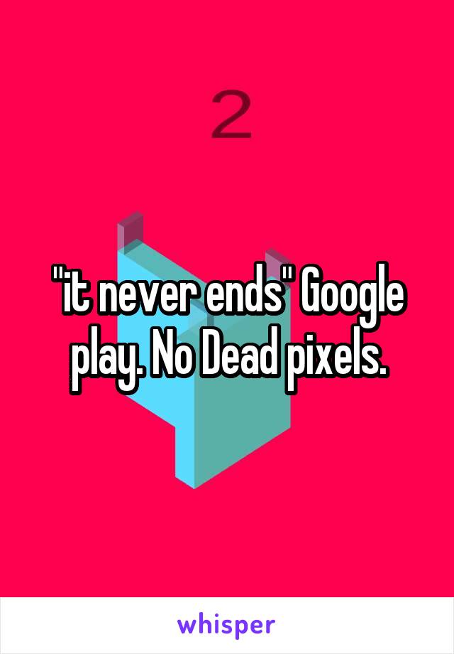 "it never ends" Google play. No Dead pixels.