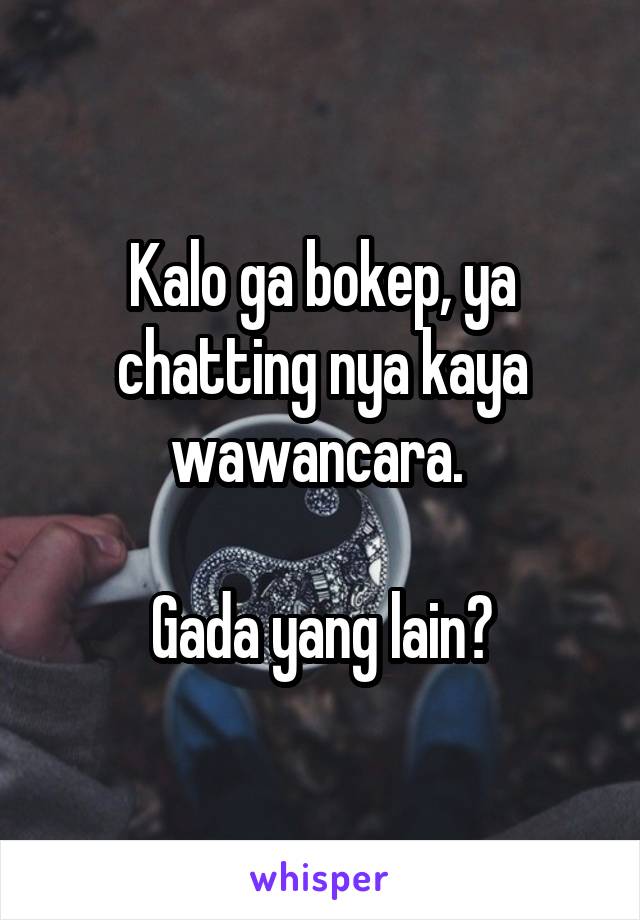 Kalo ga bokep, ya chatting nya kaya wawancara. 

Gada yang lain?