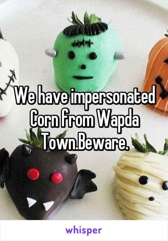 We have impersonated Corn from Wapda Town.Beware.