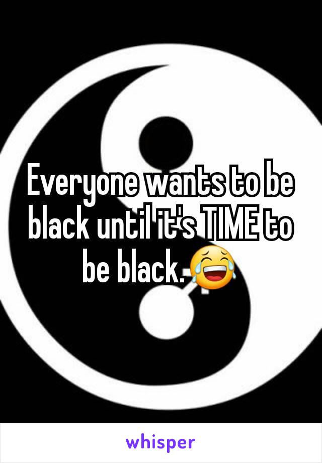 Everyone wants to be black until it's TIME to be black.😂