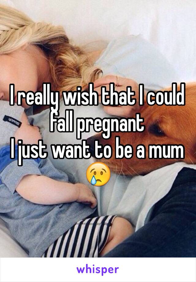 I really wish that I could fall pregnant 
I just want to be a mum 😢