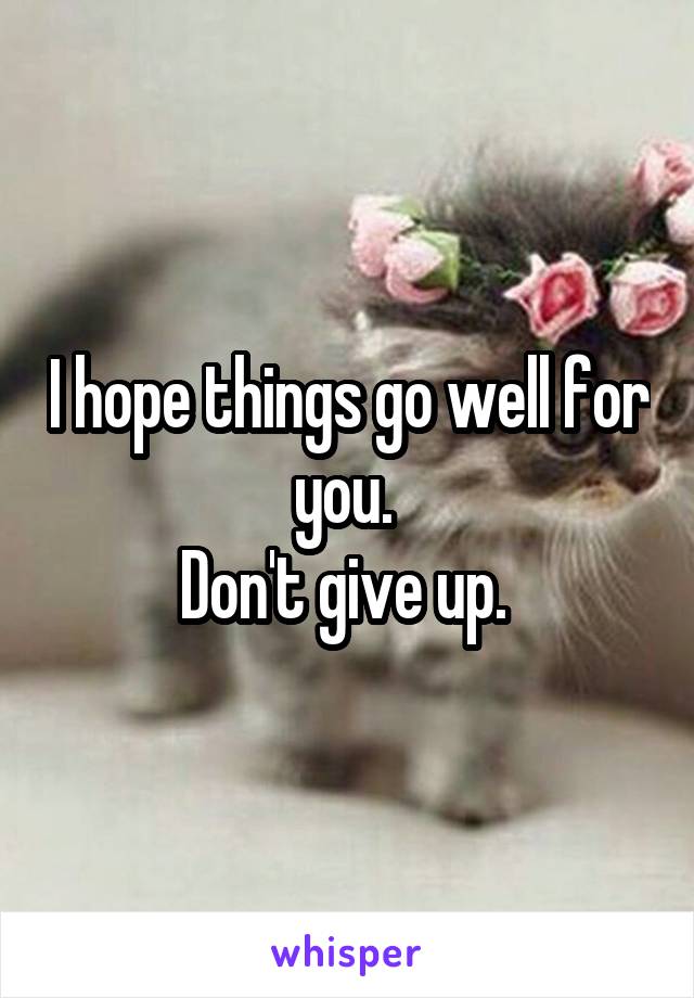 I hope things go well for you. 
Don't give up. 