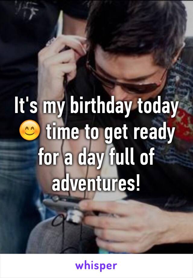 It's my birthday today 😊 time to get ready for a day full of adventures!