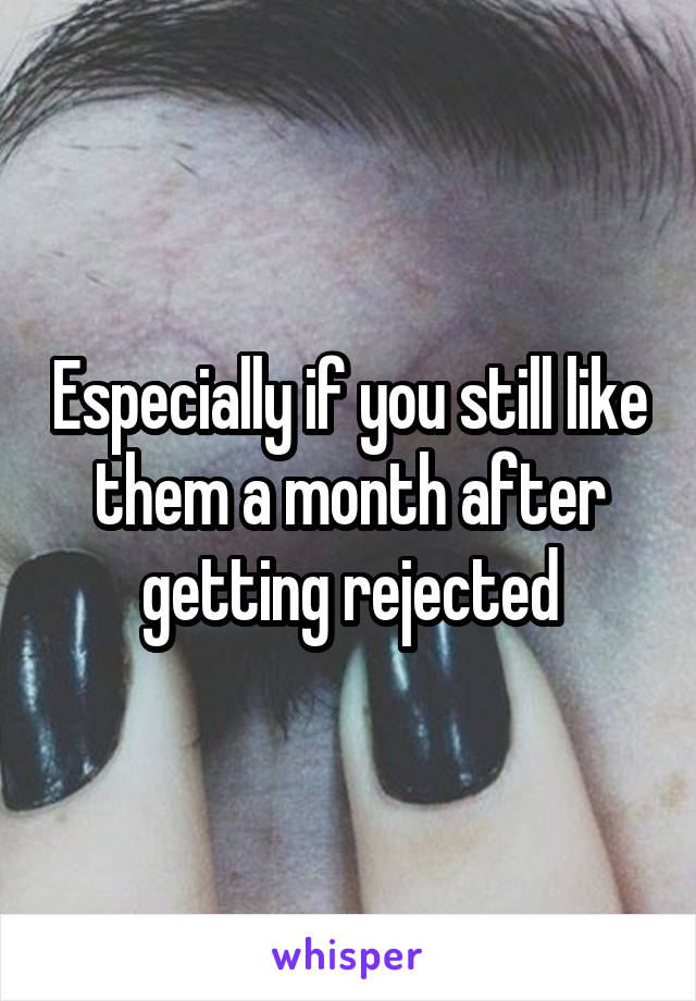 Especially if you still like them a month after getting rejected