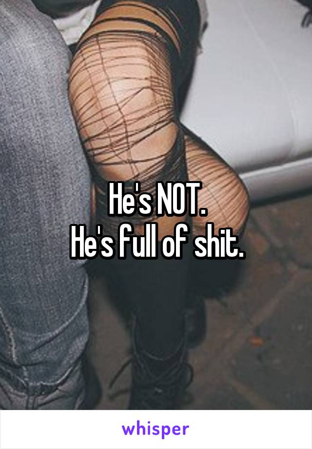 He's NOT.
He's full of shit.