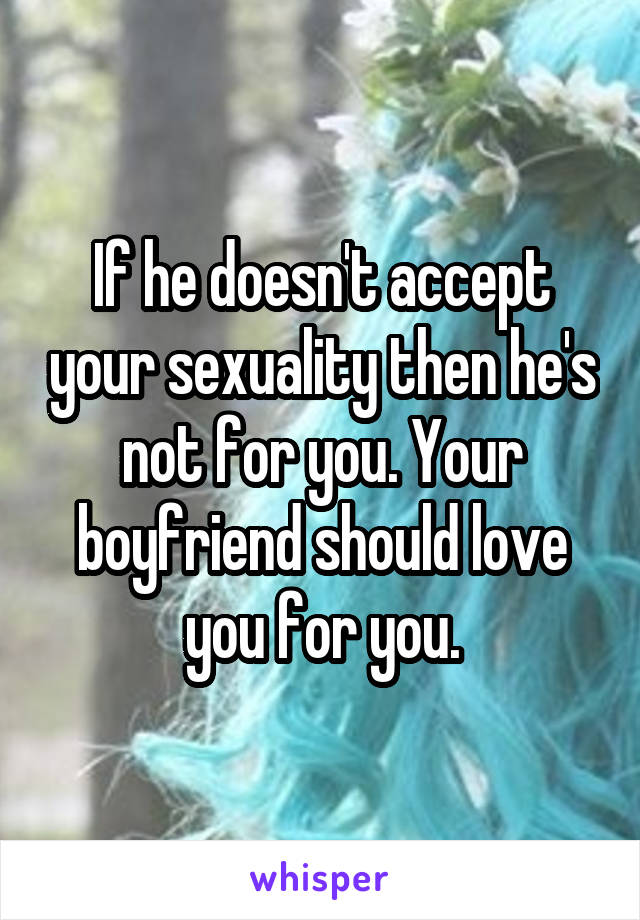 If he doesn't accept your sexuality then he's not for you. Your boyfriend should love you for you.