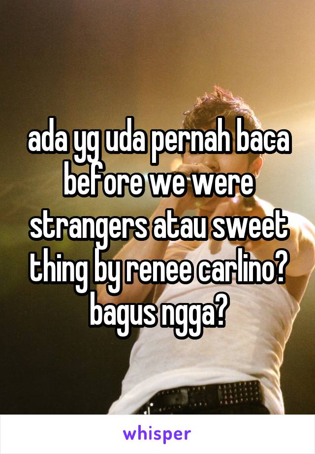 ada yg uda pernah baca before we were strangers atau sweet thing by renee carlino? bagus ngga?