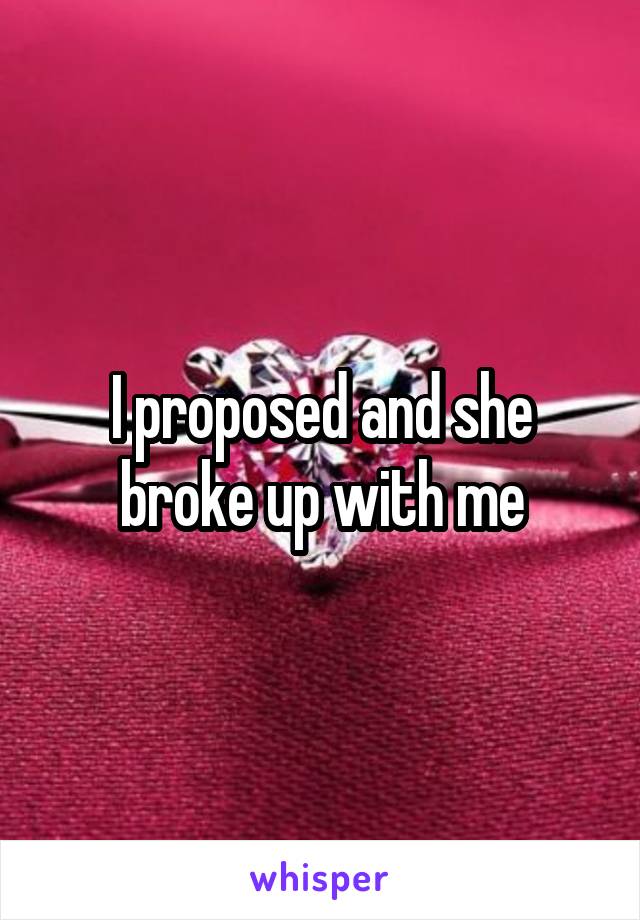 I proposed and she broke up with me