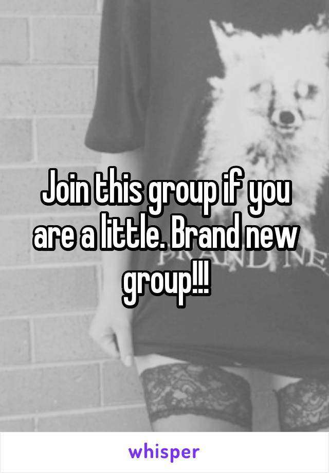 Join this group if you are a little. Brand new group!!!