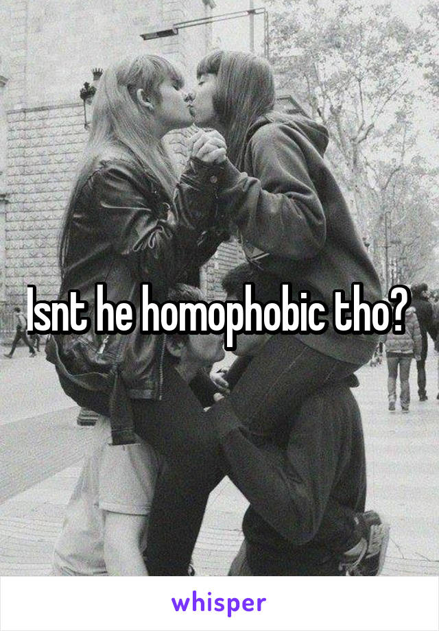 Isnt he homophobic tho? 