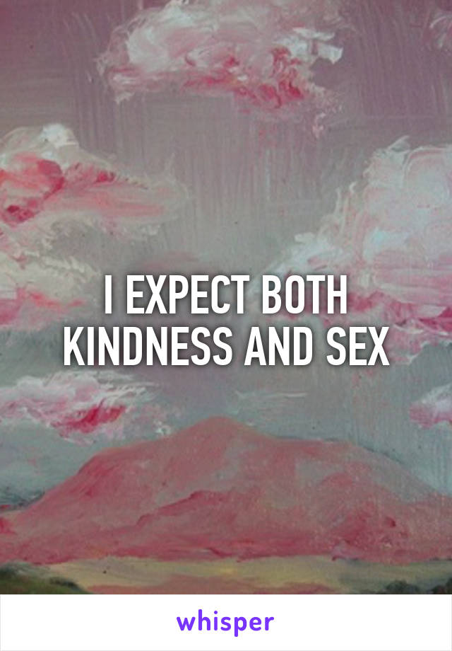 I EXPECT BOTH KINDNESS AND SEX