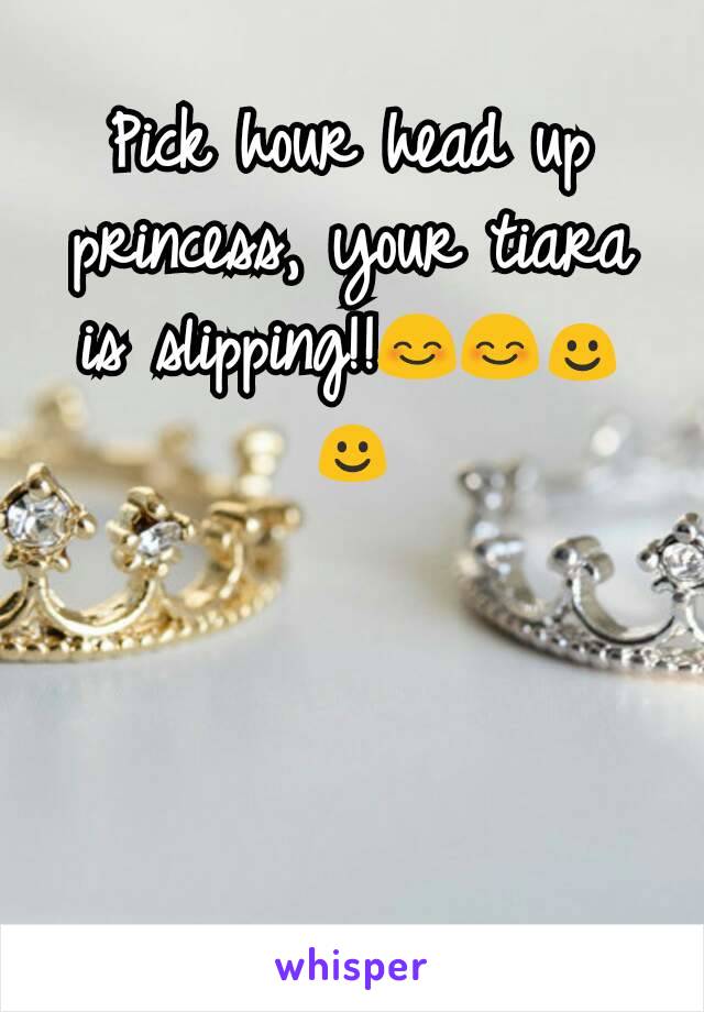 Pick hour head up princess, your tiara is slipping!!😊😊☺☺