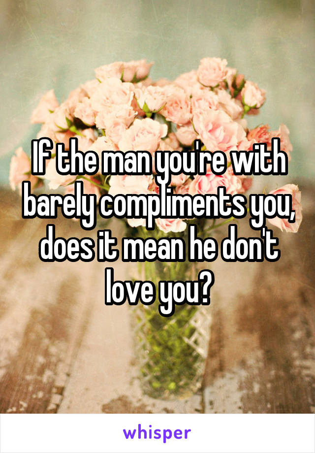 If the man you're with barely compliments you, does it mean he don't love you?