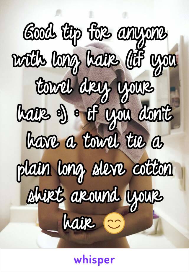 Good tip for anyone with long hair (if you towel dry your hair :) : if you don't have a towel tie a plain long sleve cotton shirt around your hair 😊