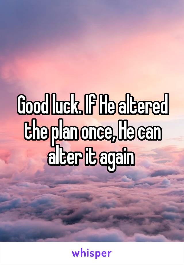 Good luck. If He altered the plan once, He can alter it again 