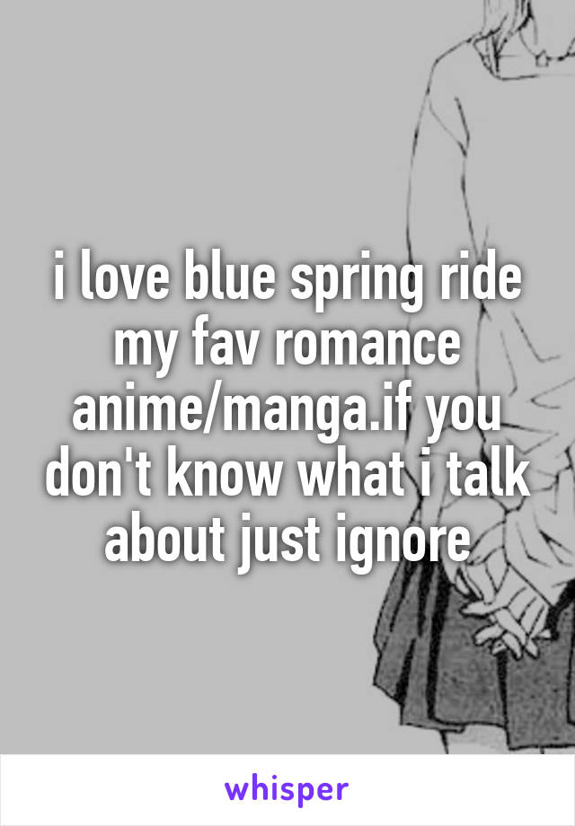 i love blue spring ride my fav romance anime/manga.if you don't know what i talk about just ignore