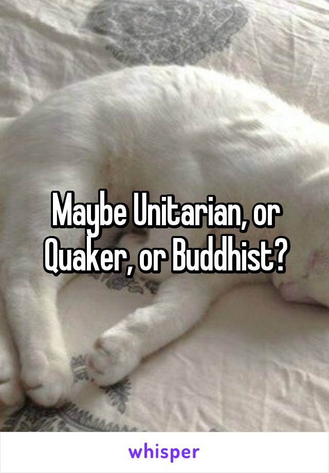 Maybe Unitarian, or Quaker, or Buddhist?