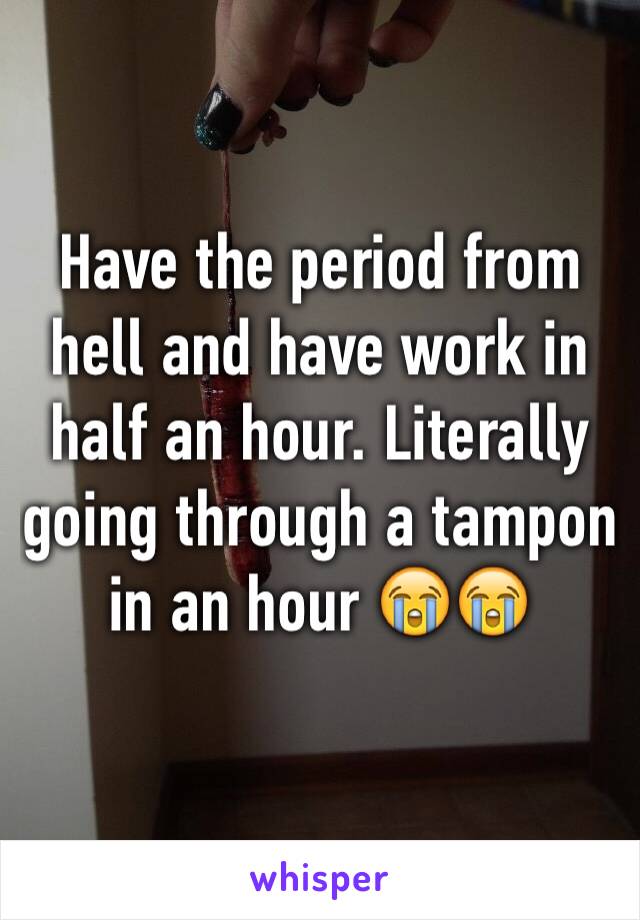 Have the period from hell and have work in half an hour. Literally going through a tampon in an hour 😭😭