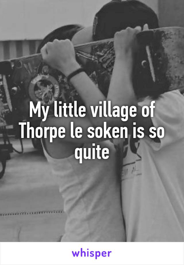 My little village of Thorpe le soken is so quite