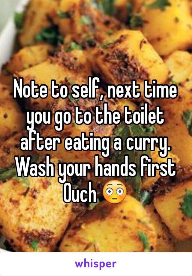 Note to self, next time you go to the toilet after eating a curry. Wash your hands first 
Ouch 😳