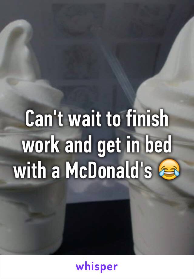 Can't wait to finish work and get in bed with a McDonald's 😂 