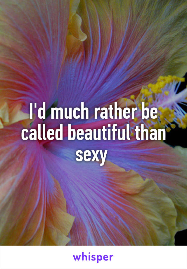 I'd much rather be called beautiful than sexy 