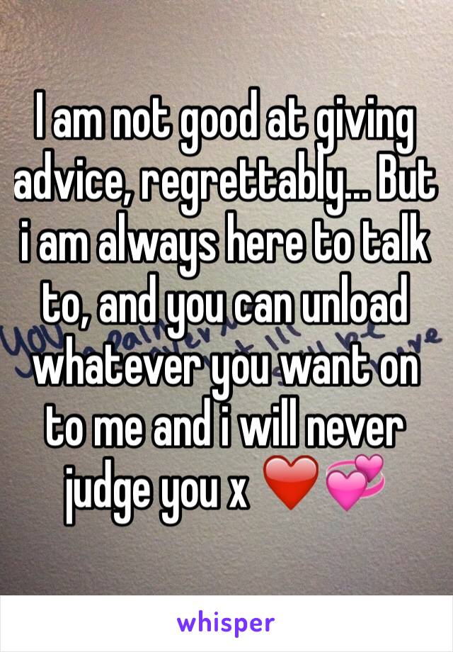 I am not good at giving advice, regrettably... But i am always here to talk to, and you can unload whatever you want on to me and i will never judge you x ❤️💞