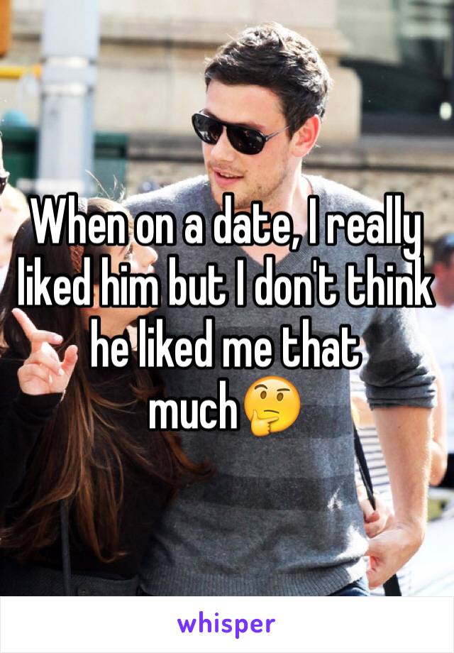 When on a date, I really liked him but I don't think he liked me that much🤔