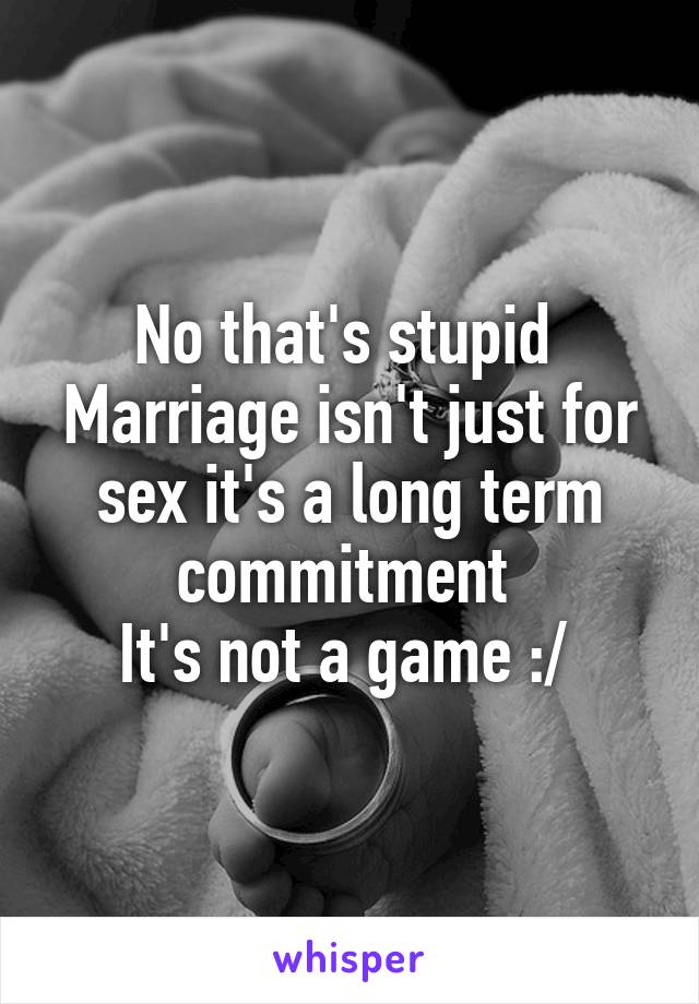 No that's stupid 
Marriage isn't just for sex it's a long term commitment 
It's not a game :/ 