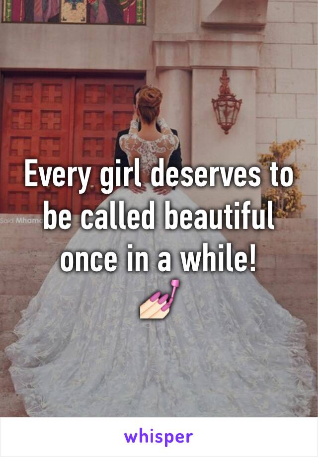 Every girl deserves to be called beautiful once in a while!
💅🏻