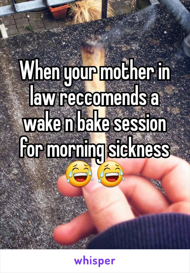 When your mother in law reccomends a wake n bake session for morning sickness 😂😂