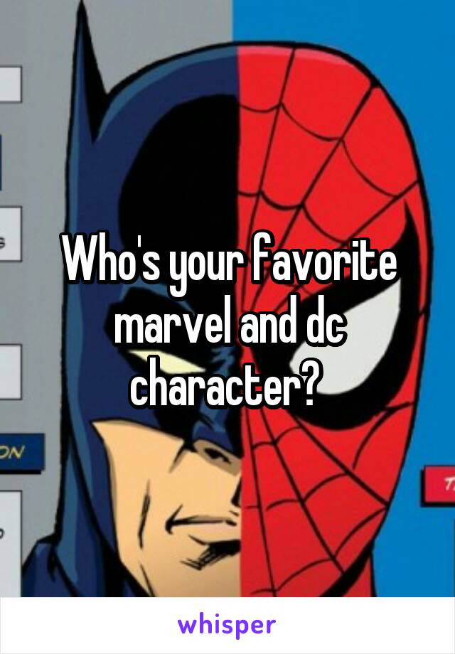 Who's your favorite marvel and dc character? 