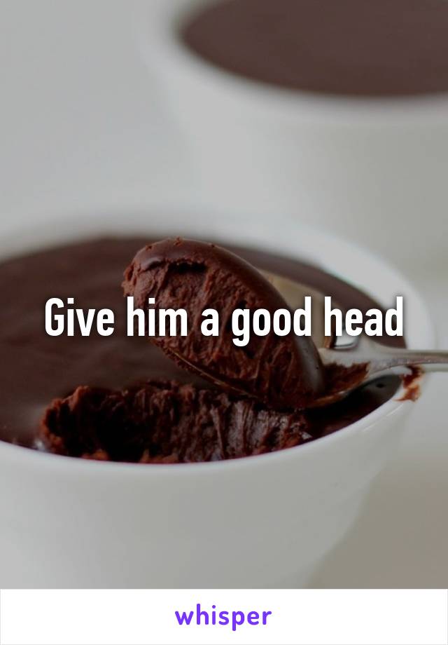 Give him a good head