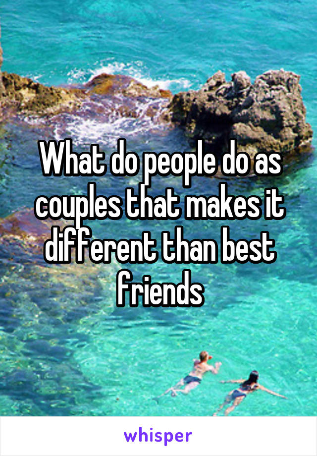 What do people do as couples that makes it different than best friends