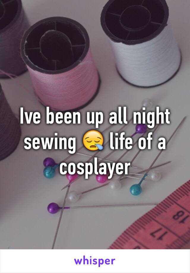 Ive been up all night sewing 😪 life of a cosplayer