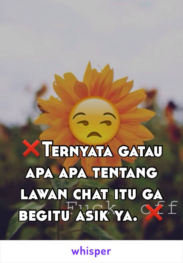 ❌Ternyata gatau apa apa tentang lawan chat itu ga begitu asik ya. ❌