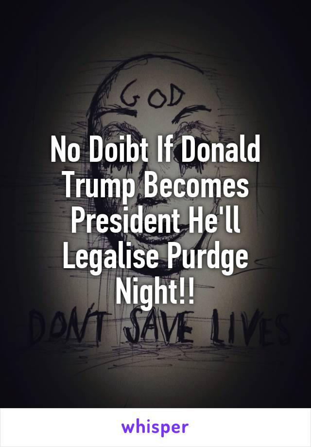 No Doibt If Donald Trump Becomes President He'll Legalise Purdge Night!!