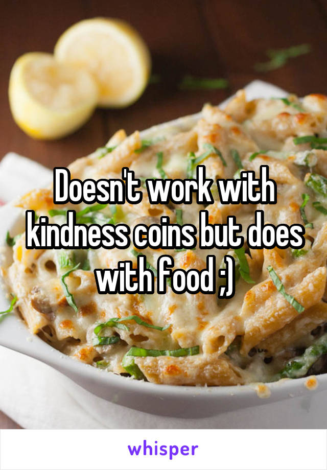 Doesn't work with kindness coins but does with food ;)