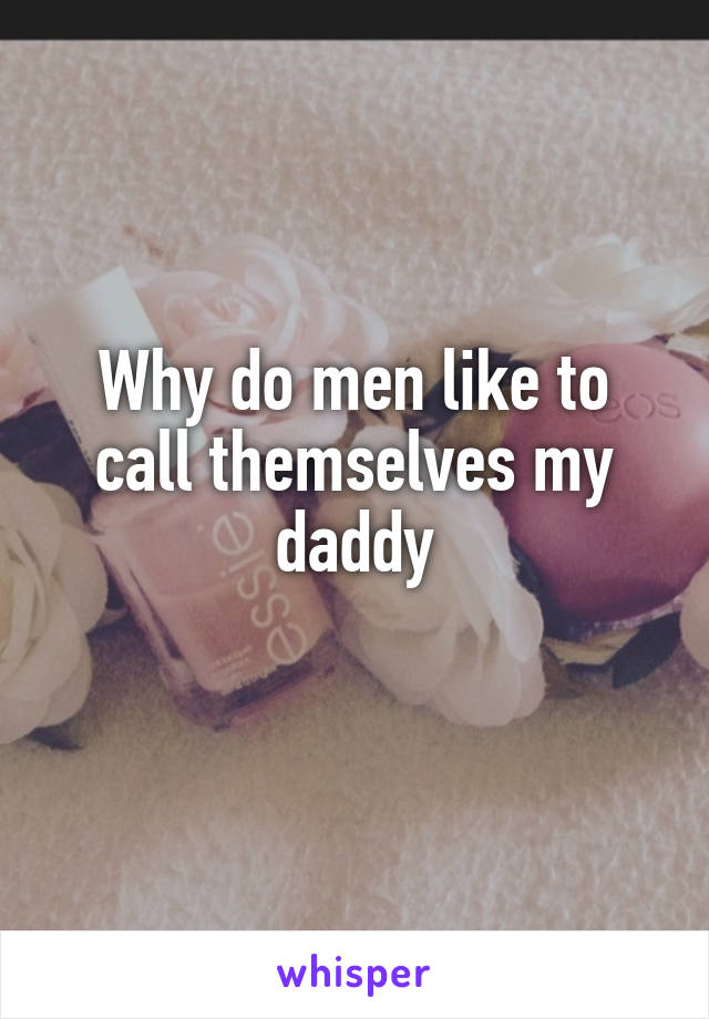 Why do men like to call themselves my daddy
