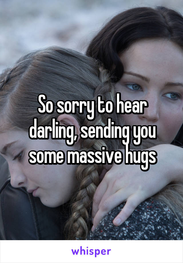 So sorry to hear darling, sending you some massive hugs