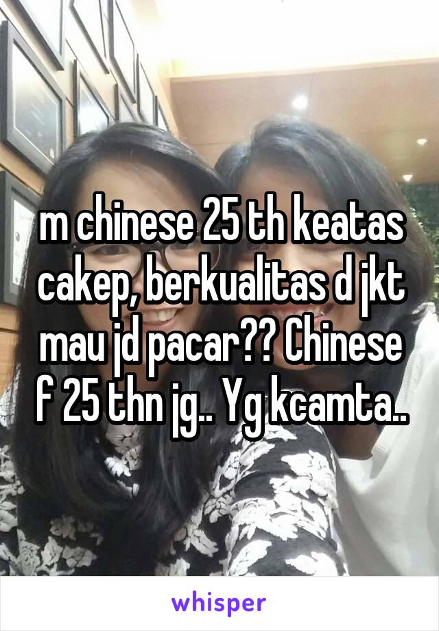 m chinese 25 th keatas cakep, berkualitas d jkt mau jd pacar?? Chinese f 25 thn jg.. Yg kcamta..