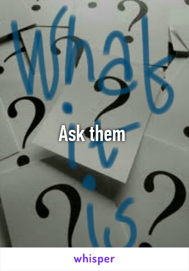 Ask them 