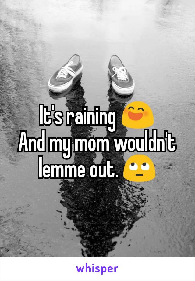 It's raining 😄
And my mom wouldn't lemme out. 🙄